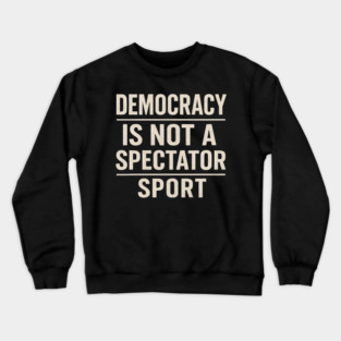 Democracy-Is-Not-a-Spectator-Sport Crewneck Sweatshirt