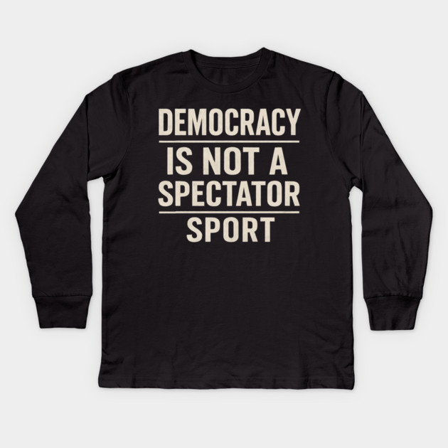 Democracy-Is-Not-a-Spectator-Sport Kids Long Sleeve T-Shirt by ArtistTee ⭐⭐⭐⭐⭐