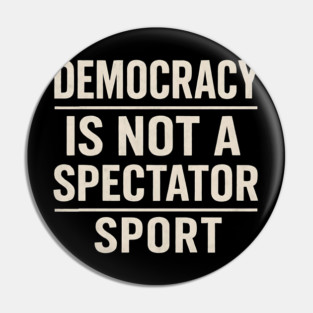 Democracy-Is-Not-a-Spectator-Sport Pin