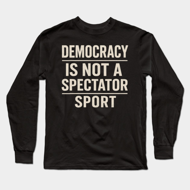 Democracy-Is-Not-a-Spectator-Sport Long Sleeve T-Shirt by ArtistTee ⭐⭐⭐⭐⭐