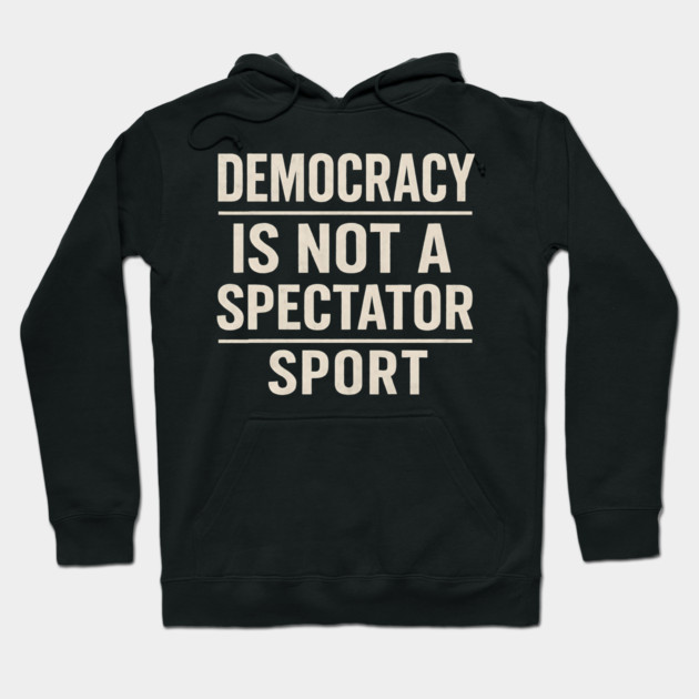 Democracy-Is-Not-a-Spectator-Sport Hoodie by ArtistTee ⭐⭐⭐⭐⭐