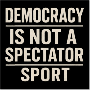 Democracy-Is-Not-a-Spectator-Sport Posters and Art