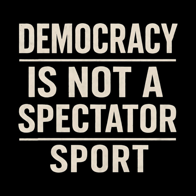 Democracy-Is-Not-a-Spectator-Sport by ArtistTee ⭐⭐⭐⭐⭐