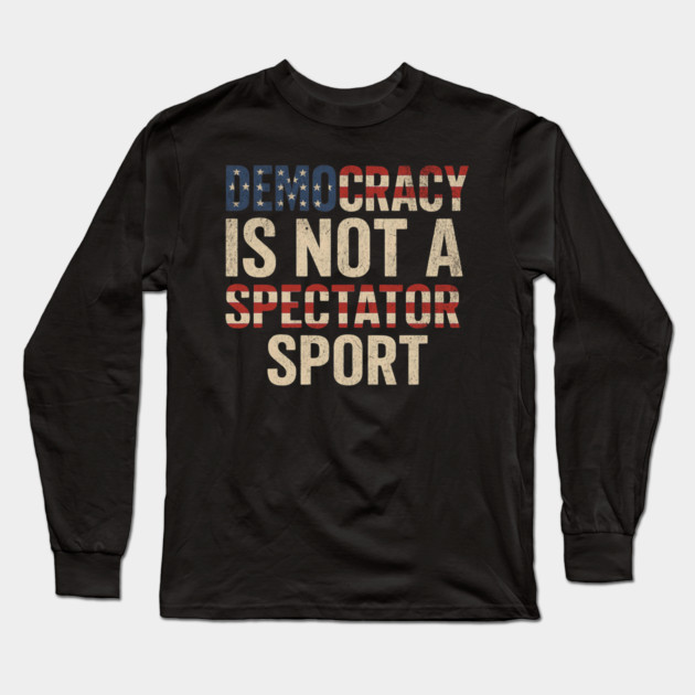 Democracy Is Not a Spectator Sport Long Sleeve T-Shirt by ArtistTee ⭐⭐⭐⭐⭐