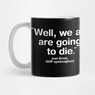 "Well, we all are going to die - Joni Ernst, GOP spokesghoul" in plain white letters - just vote them out FFS Mug