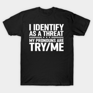 I identify as a threat, my pronouns are try me (on back) T-Shirt