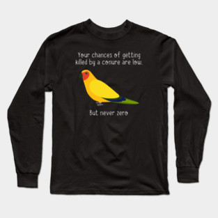 You Chances Of Getting Killed By A Conure Are Low, But Never Zero Long Sleeve T-Shirt