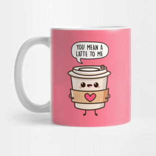 You Mean A Latte To Me Mug