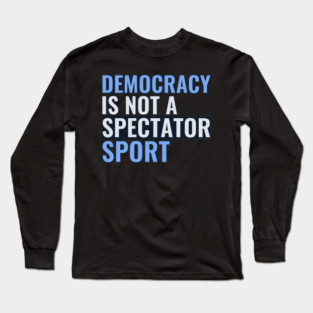 Democracy Is Not A Spectator Sport Long Sleeve T-Shirt