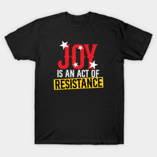Joy Is An Act Of Resistance T-Shirt