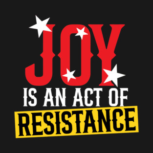 Joy Is An Act Of Resistance T-Shirt