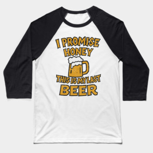 I Promise Honey This Is My Last Beer Drinking Party Humor Baseball T-Shirt