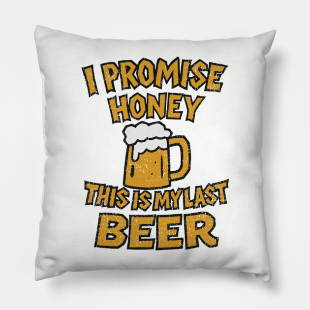 I Promise Honey This Is My Last Beer Drinking Party Humor Pillow by Anticorporati
