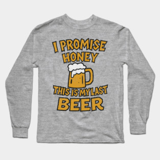 I Promise Honey This Is My Last Beer Drinking Party Humor Long Sleeve T-Shirt