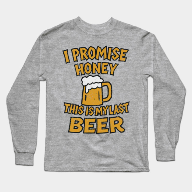 I Promise Honey This Is My Last Beer Drinking Party Humor Long Sleeve T-Shirt by Anticorporati