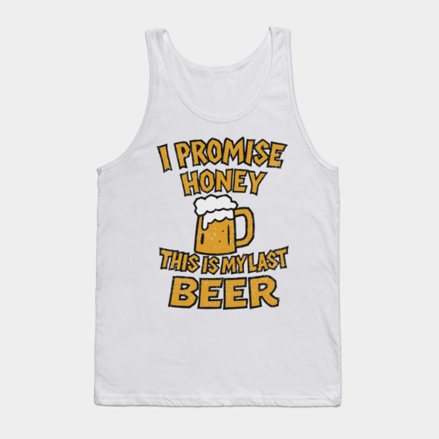 I Promise Honey This Is My Last Beer Drinking Party Humor Tank Top by Anticorporati