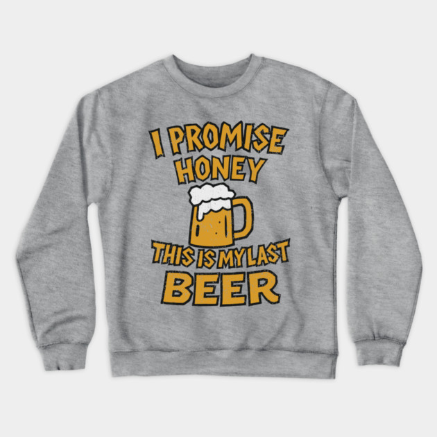 I Promise Honey This Is My Last Beer Drinking Party Humor Crewneck Sweatshirt by Anticorporati