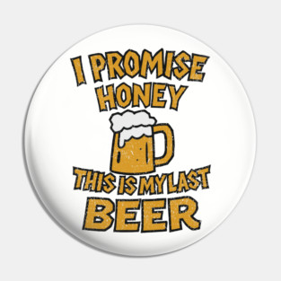 I Promise Honey This Is My Last Beer Drinking Party Humor Pin