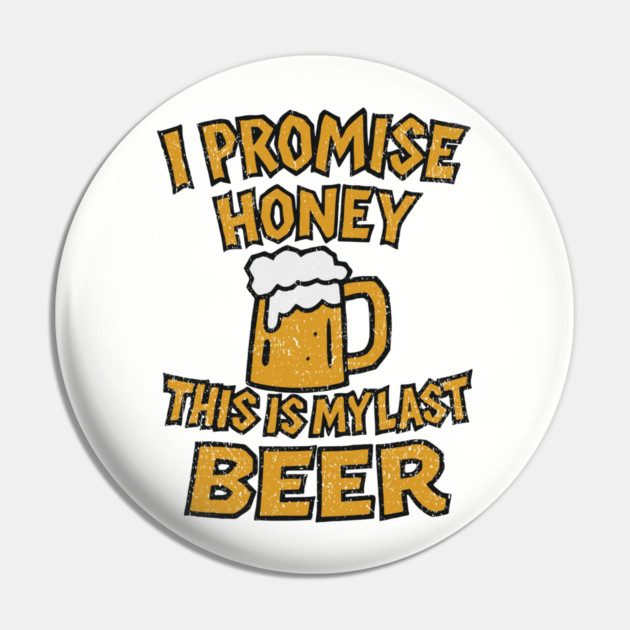 I Promise Honey This Is My Last Beer Drinking Party Humor Pin by Anticorporati