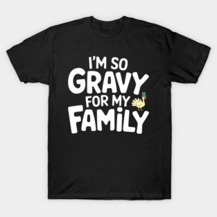 I'm So Gravy for My Family Thanksgiving Humor Pun T-Shirt