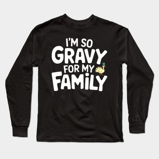 I'm So Gravy for My Family Thanksgiving Humor Pun Long Sleeve T-Shirt by Anticorporati