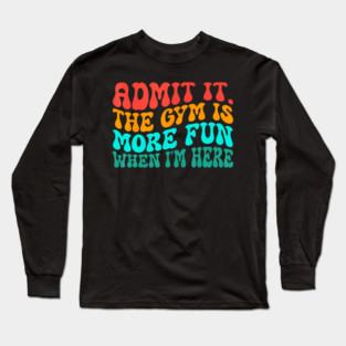 Groovy Gym Admit It The Gym Is More Fun When I'm Here Long Sleeve T-Shirt