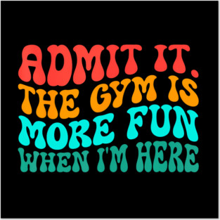 Groovy Gym Admit It The Gym Is More Fun When I'm Here Posters and Art