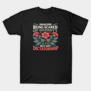 Imagine Being Scared Of Diversity But Not Dictatorship T-Shirt