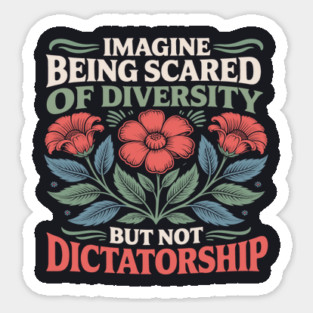 Imagine Being Scared Of Diversity But Not Dictatorship Sticker