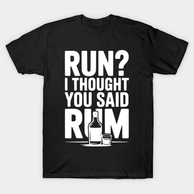 Run? I Thought You Said Rum T-Shirt by Frank Ring