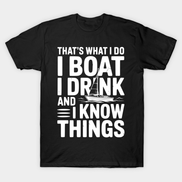 That’s What I Do I Boat I Drink and I Know Things T-Shirt by Frank Ring