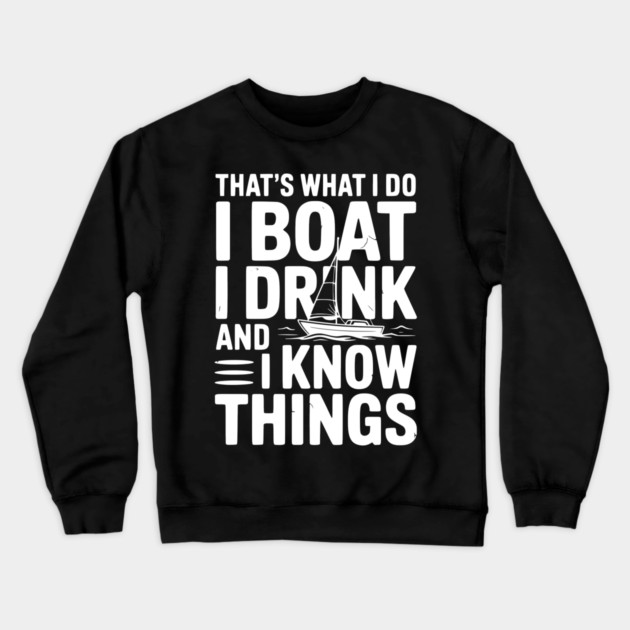 That’s What I Do I Boat I Drink and I Know Things Crewneck Sweatshirt by Frank Ring