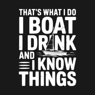That’s What I Do I Boat I Drink and I Know Things T-Shirt