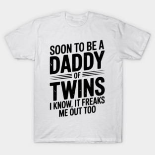 Soon to Be a Daddy of Twins I Know, It Freaks Me Out Too T-Shirt