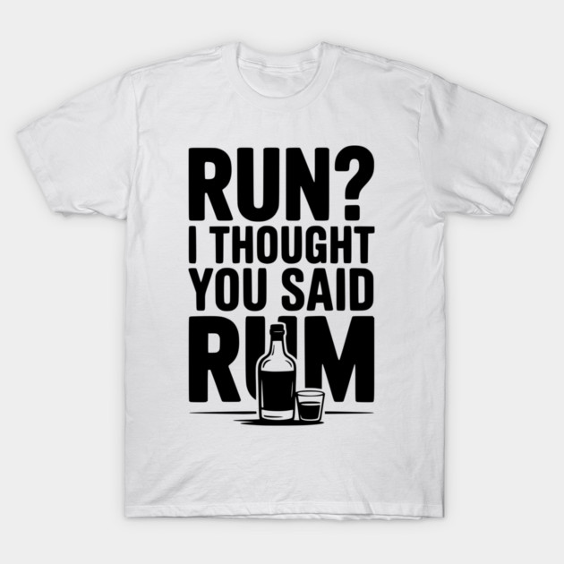 Run? I Thought You Said Rum T-Shirt by Frank Ring