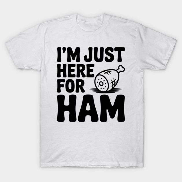 I’m Just Here For Ham T-Shirt by Frank Ring