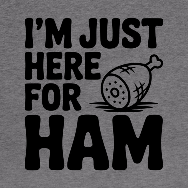 I’m Just Here For Ham by Frank Ring