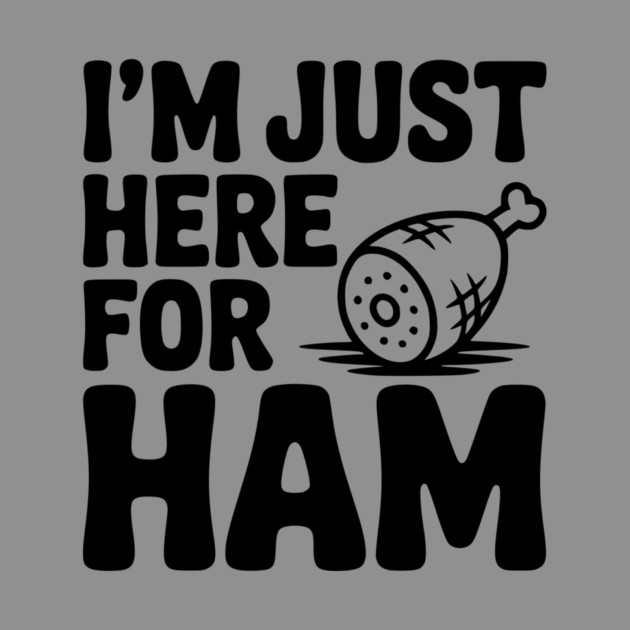 I’m Just Here For Ham by Frank Ring