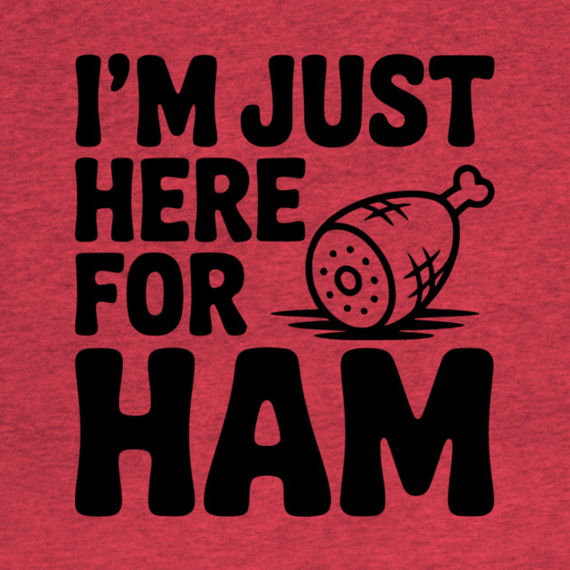 I’m Just Here For Ham by Frank Ring