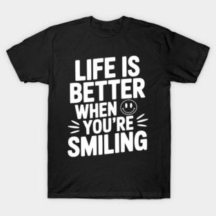 Life is Better When You’re Smiling T-Shirt