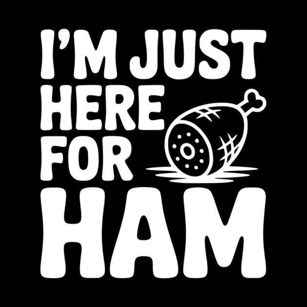 I’m Just Here For Ham by Frank Ring