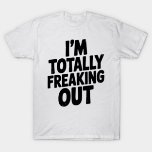 I’m Totally Freaking Out T-Shirt
