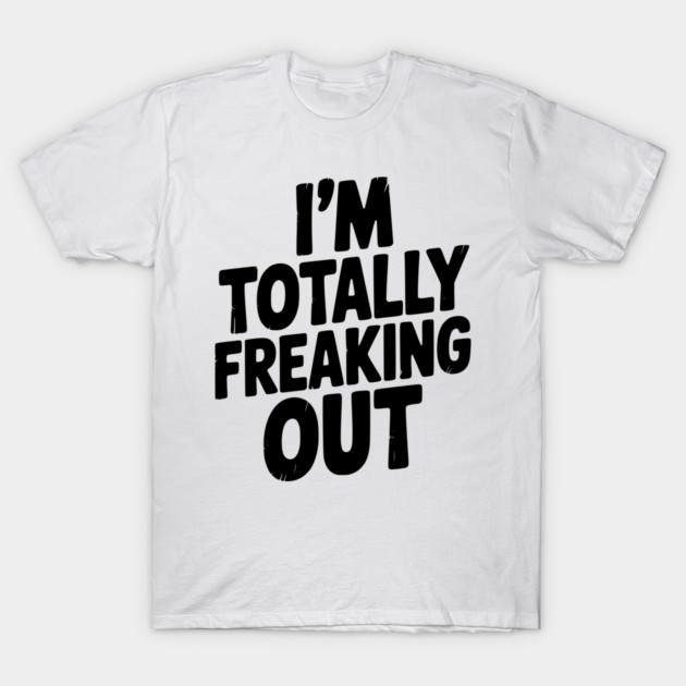 I’m Totally Freaking Out T-Shirt by Frank Ring