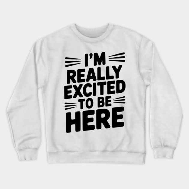 I’m Really Excited to Be Here Crewneck Sweatshirt by Frank Ring