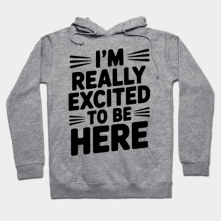 I’m Really Excited to Be Here Hoodie