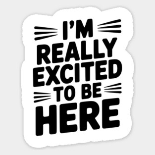 I’m Really Excited to Be Here Sticker