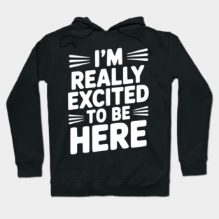 I’m Really Excited to Be Here Hoodie