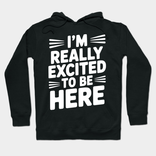 I’m Really Excited to Be Here Hoodie by Frank Ring
