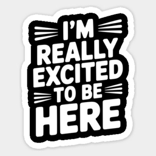 I’m Really Excited to Be Here Sticker