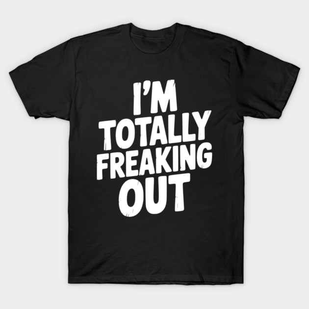 I’m Totally Freaking Out T-Shirt by Frank Ring
